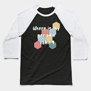 where is my periodic table? Baseball T-Shirt